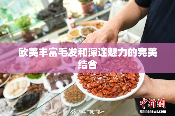 欧美丰富毛发和深邃魅力的完美结合