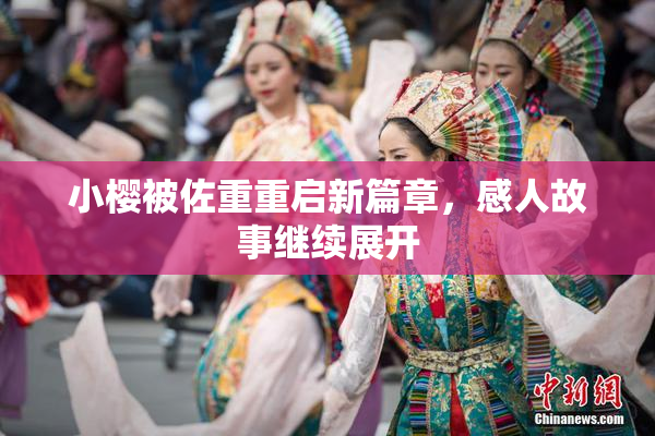 小樱被佐重重启新篇章，感人故事继续展开