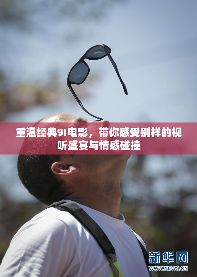 重温经典9I电影，带你感受别样的视听盛宴与情感碰撞