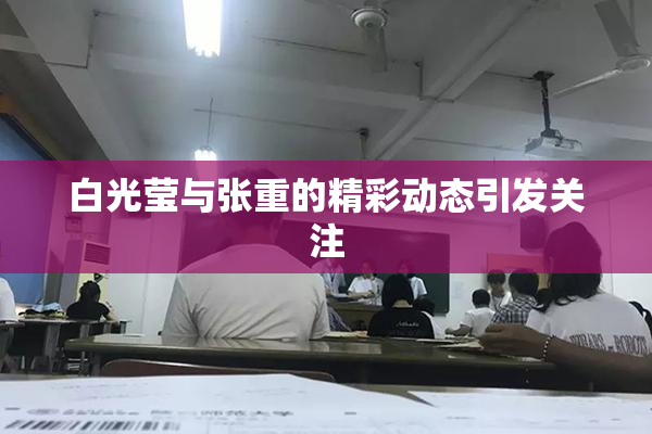 白光莹与张重的精彩动态引发关注