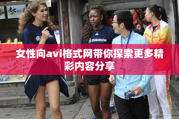 女性向avi格式网带你探索更多精彩内容分享