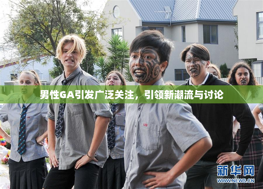男性GA引发广泛关注，引领新潮流与讨论