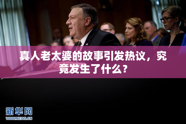 真人老太婆的故事引发热议，究竟发生了什么？