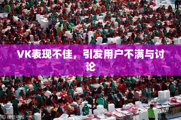 VK表现不佳，引发用户不满与讨论