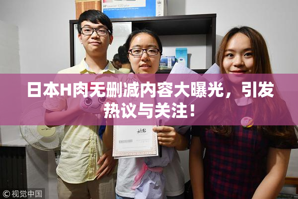 日本H肉无删减内容大曝光，引发热议与关注！
