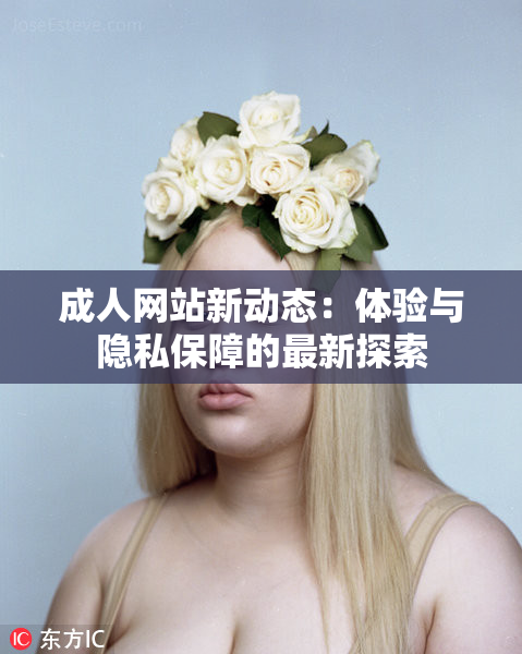 成人网站新动态：体验与隐私保障的最新探索