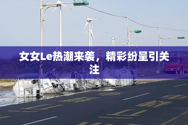 女女Le热潮来袭，精彩纷呈引关注