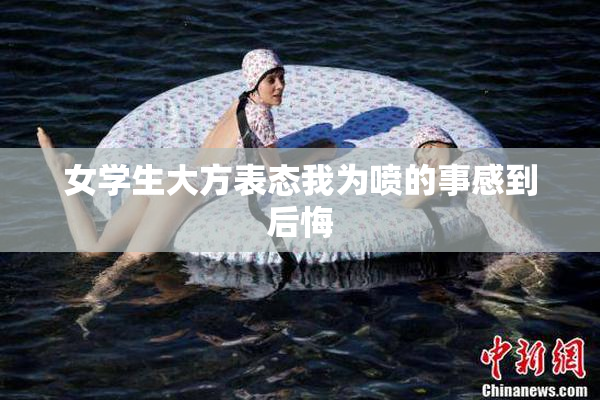 女学生大方表态我为喷的事感到后悔