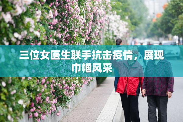 三位女医生联手抗击疫情，展现巾帼风采