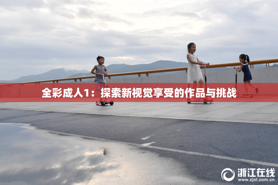 全彩成人1：探索新视觉享受的作品与挑战