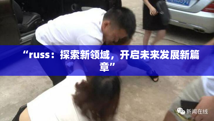 “russ：探索新领域，开启未来发展新篇章”