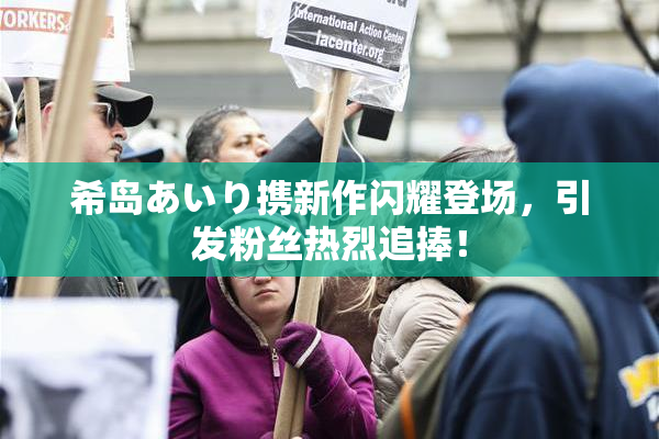 希岛あいり携新作闪耀登场，引发粉丝热烈追捧！