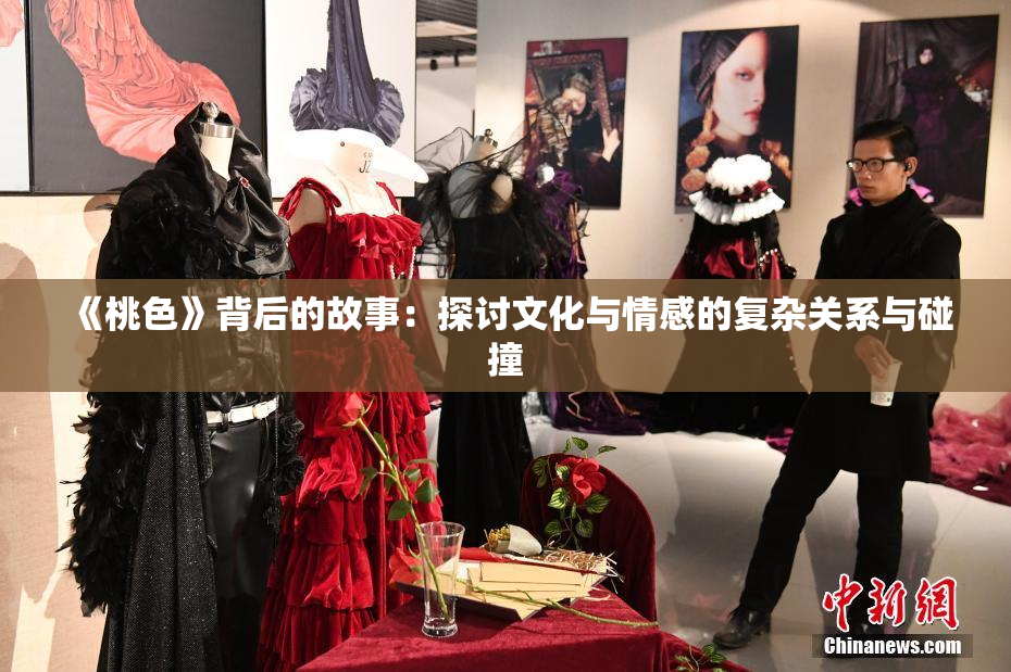 《桃色》背后的故事：探讨文化与情感的复杂关系与碰撞