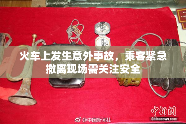 火车上发生意外事故，乘客紧急撤离现场需关注安全