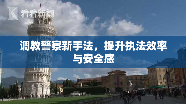 调教警察新手法，提升执法效率与安全感