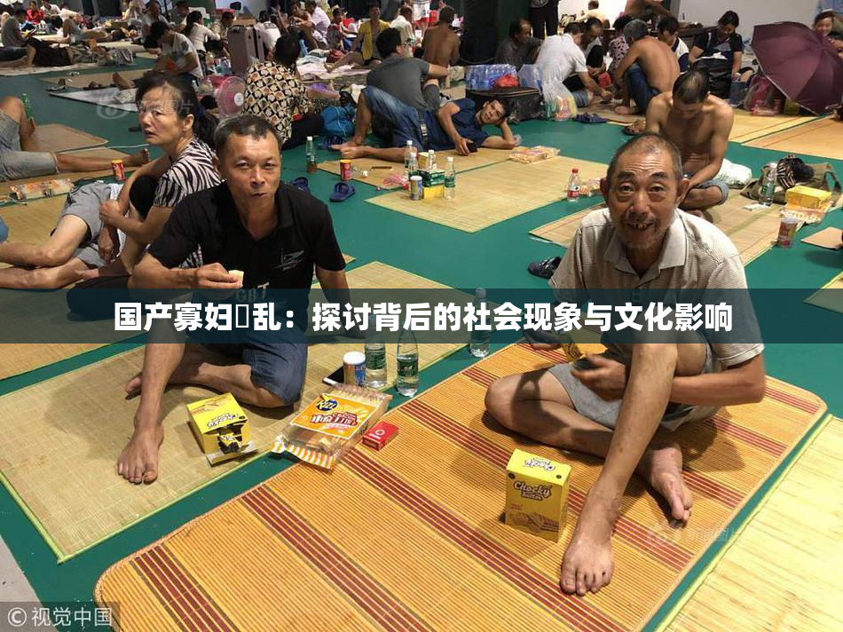 国产寡妇婬乱：探讨背后的社会现象与文化影响
