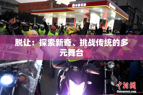 脱让：探索新奇、挑战传统的多元舞台