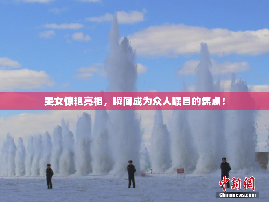 美女惊艳亮相，瞬间成为众人瞩目的焦点！