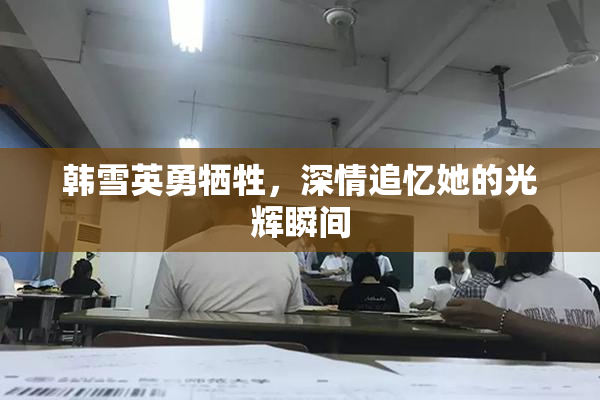韩雪英勇牺牲，深情追忆她的光辉瞬间