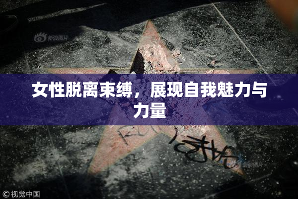 女性脱离束缚，展现自我魅力与力量