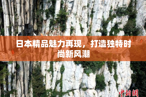 日本精品魅力再现，打造独特时尚新风潮