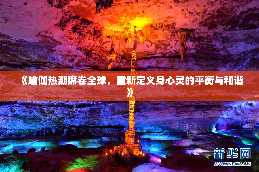 《瑜伽热潮席卷全球，重新定义身心灵的平衡与和谐》
