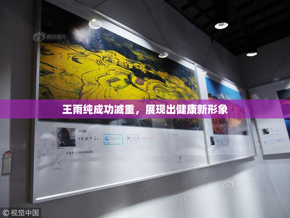 王雨纯成功减重，展现出健康新形象