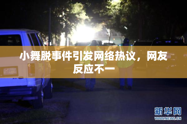 小舞脱事件引发网络热议，网友反应不一