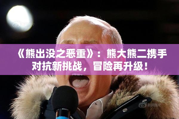 《熊出没之恶重》：熊大熊二携手对抗新挑战，冒险再升级！