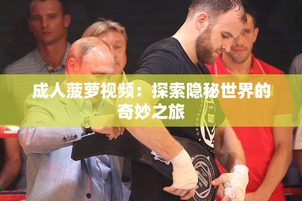 成人菠萝视频：探索隐秘世界的奇妙之旅