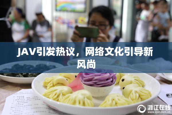 JAV引发热议，网络文化引导新风尚
