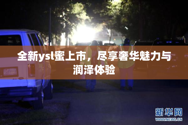全新ysl蜜上市，尽享奢华魅力与润泽体验