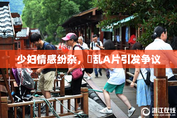 少妇情感纷杂，婬乱A片引发争议
