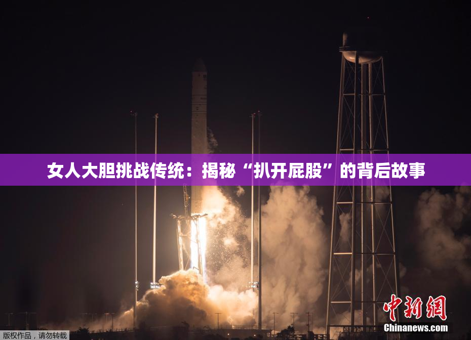 女人大胆挑战传统：揭秘“扒开屁股”的背后故事