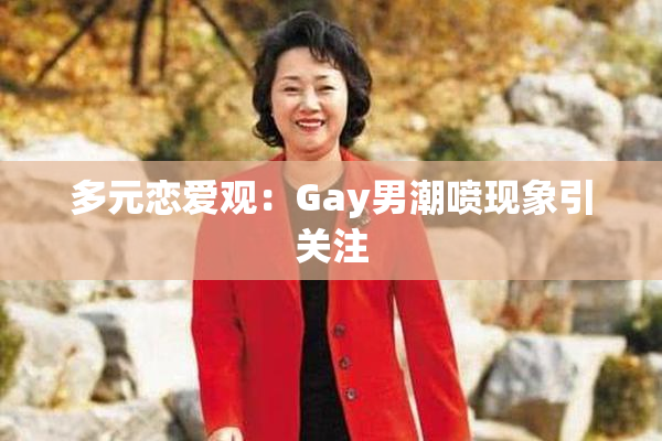 多元恋爱观：Gay男潮喷现象引关注