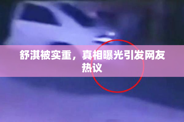舒淇被实重，真相曝光引发网友热议