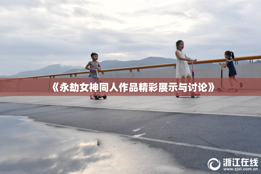 《永劫女神同人作品精彩展示与讨论》