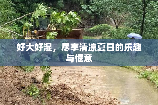 好大好湿，尽享清凉夏日的乐趣与惬意