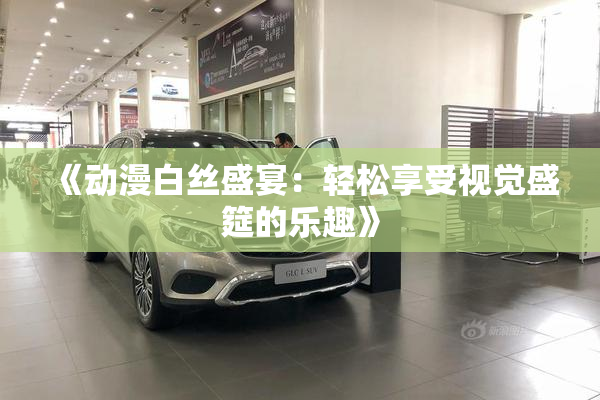 《动漫白丝盛宴：轻松享受视觉盛筵的乐趣》