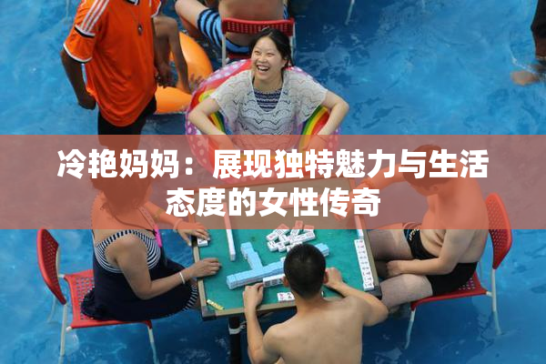 冷艳妈妈：展现独特魅力与生活态度的女性传奇
