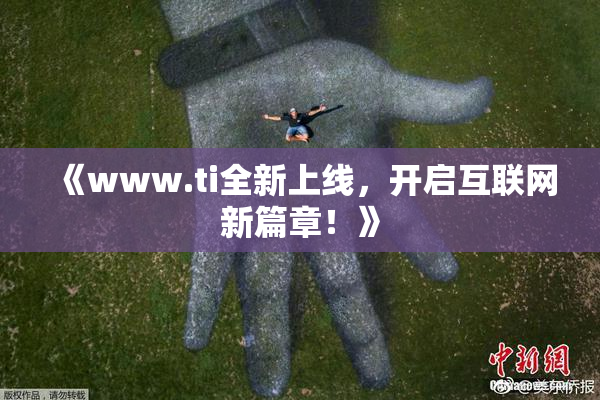 《www.ti全新上线，开启互联网新篇章！》