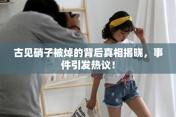 古见硝子被焯的背后真相揭晓，事件引发热议！