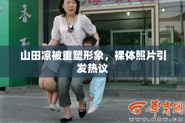 山田凉被重塑形象，裸体照片引发热议