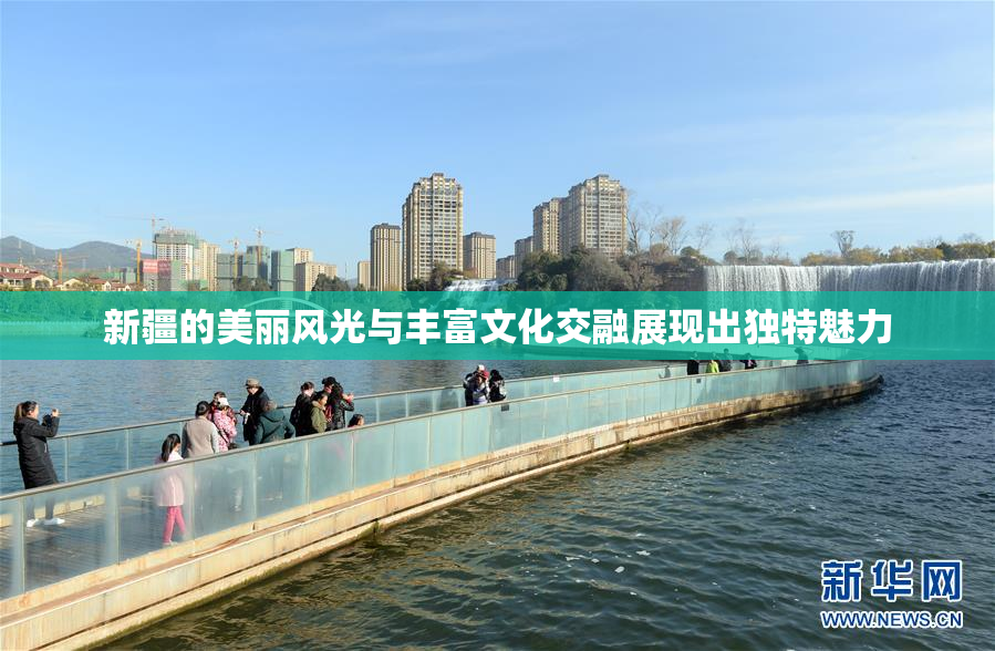 新疆的美丽风光与丰富文化交融展现出独特魅力