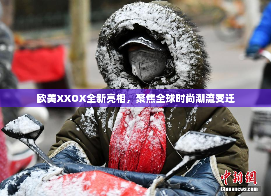 欧美XXOX全新亮相，聚焦全球时尚潮流变迁