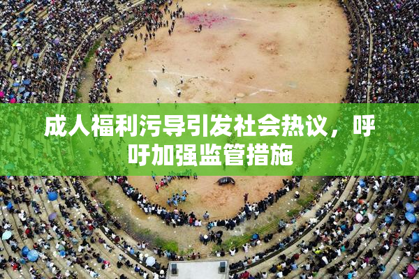 成人福利污导引发社会热议，呼吁加强监管措施