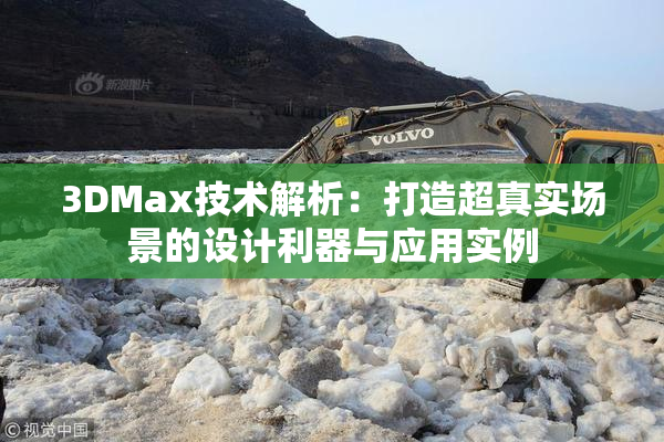 3DMax技术解析：打造超真实场景的设计利器与应用实例