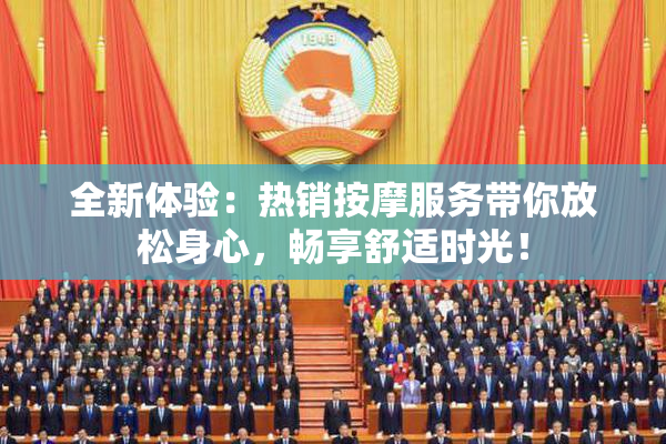 全新体验：热销按摩服务带你放松身心，畅享舒适时光！