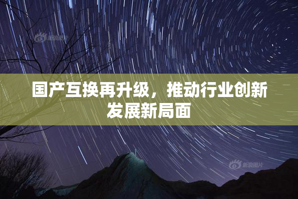 国产互换再升级，推动行业创新发展新局面
