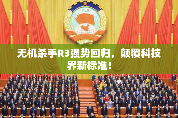 无机杀手R3强势回归，颠覆科技界新标准！